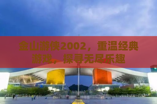 金山游侠2002，重温经典游戏，探寻无尽乐趣