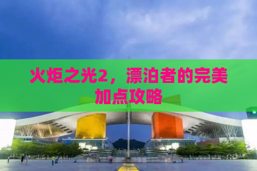 火炬之光2，漂泊者的完美加点攻略