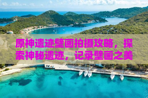 原神遗迹壁画拍摄攻略，探索神秘遗迹，记录壁画之美