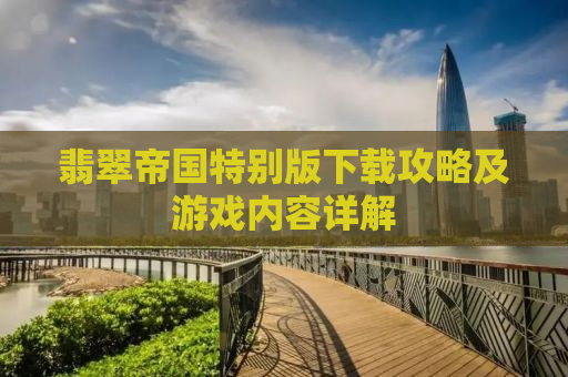 翡翠帝国特别版下载攻略及游戏内容详解