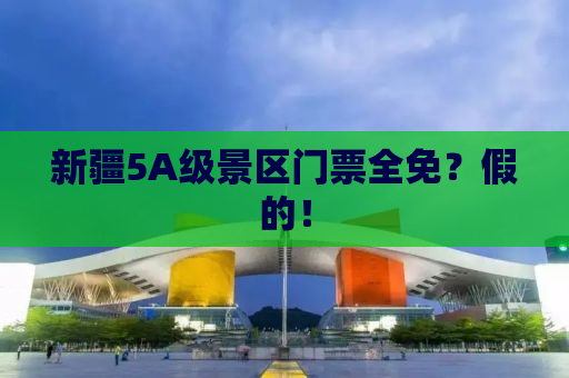 新疆5A级景区门票全免？假的！
