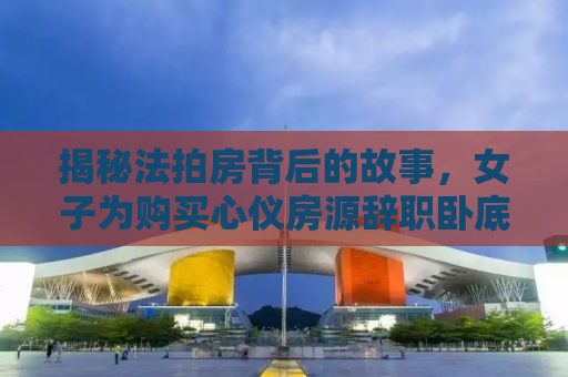 揭秘法拍房背后的故事，女子为购买心仪房源辞职卧底法拍公司