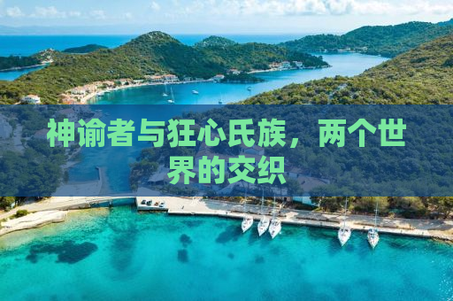 神谕者与狂心氏族，两个世界的交织