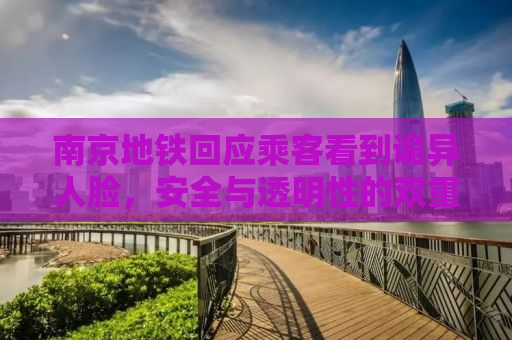 南京地铁回应乘客看到诡异人脸，安全与透明性的双重考量