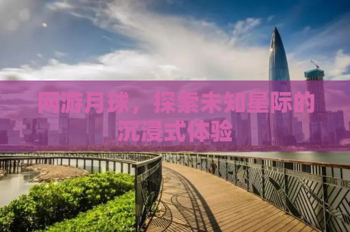 网游月球，探索未知星际的沉浸式体验