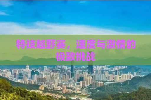 特技越野赛，速度与激情的极致挑战