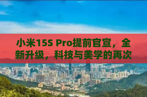 小米15S Pro提前官宣，全新升级，科技与美学的再次融合