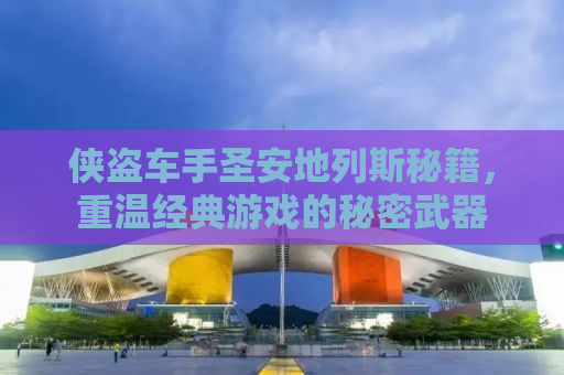 侠盗车手圣安地列斯秘籍，重温经典游戏的秘密武器
