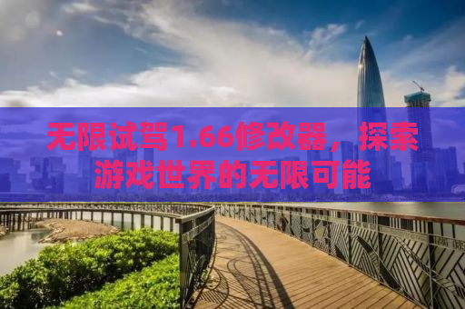 无限试驾1.66修改器，探索游戏世界的无限可能