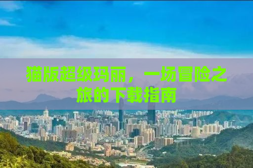 猫版超级玛丽，一场冒险之旅的下载指南