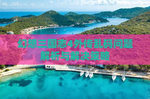 幻想三国志4外传乱码问题解析与解决策略