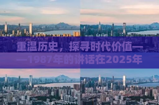 重温历史，探寻时代价值——1987年的讲话在2025年有了新意义