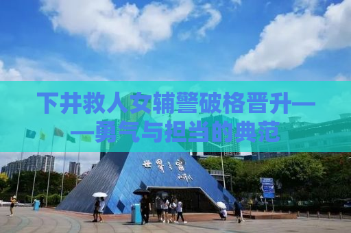 下井救人女辅警破格晋升——勇气与担当的典范