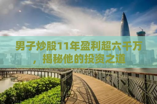 男子炒股11年盈利超六千万，揭秘他的投资之道