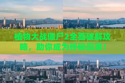植物大战僵尸2全面破解攻略，助你成为终极赢家！