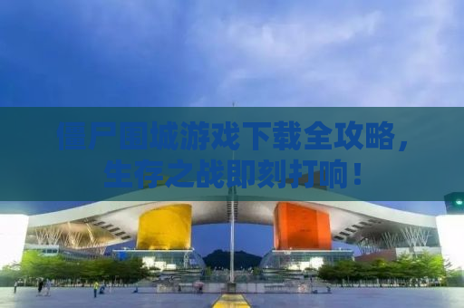 僵尸围城游戏下载全攻略，生存之战即刻打响！