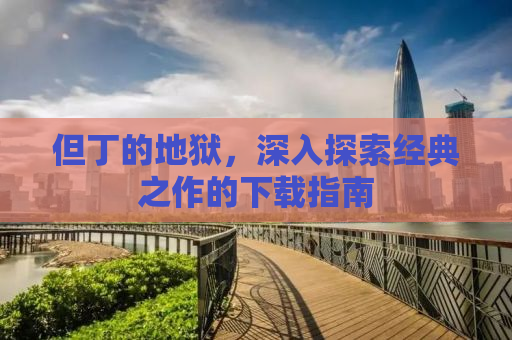 但丁的地狱，深入探索经典之作的下载指南