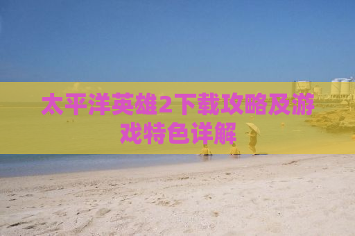 太平洋英雄2下载攻略及游戏特色详解