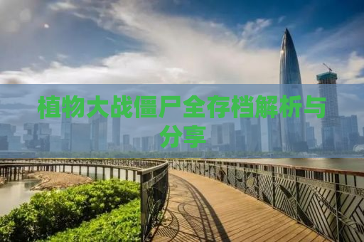 植物大战僵尸全存档解析与分享