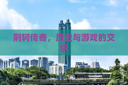 荆轲传奇，历史与游戏的交织