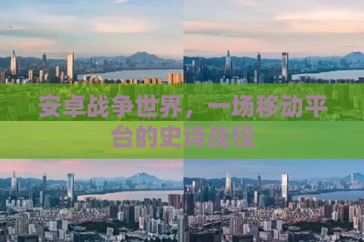 安卓战争世界，一场移动平台的史诗战役