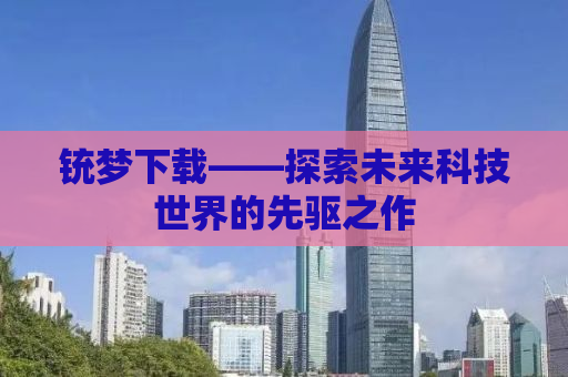 铳梦下载——探索未来科技世界的先驱之作