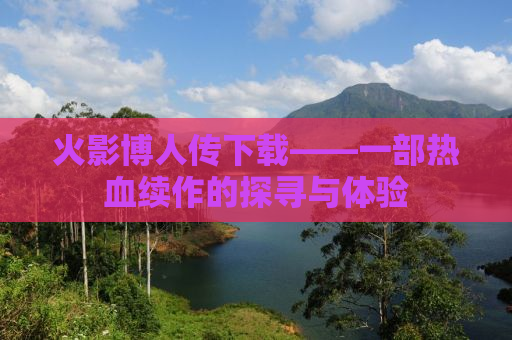 火影博人传下载——一部热血续作的探寻与体验