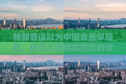 特朗普误以为中国会最早服软，揭示大国博弈背后的误解与真相