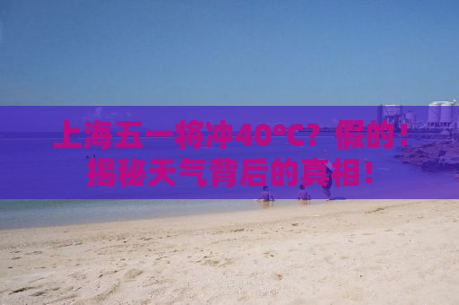 上海五一将冲40℃？假的！揭秘天气背后的真相！