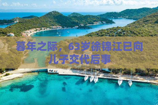 暮年之际，63岁徐锦江已向儿子交代后事