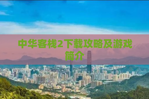 中华客栈2下载攻略及游戏简介