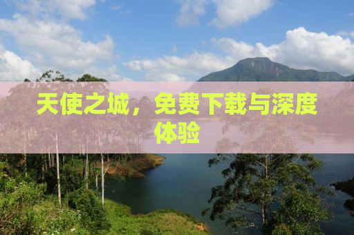 天使之城，免费下载与深度体验