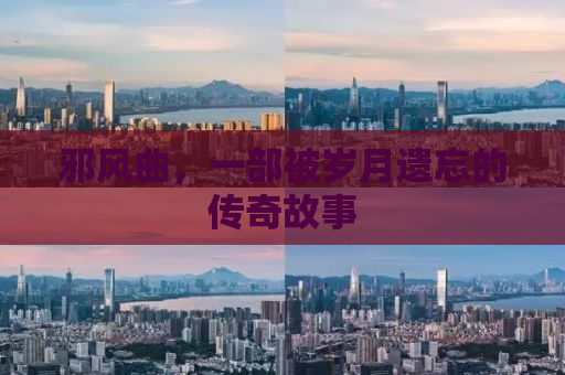邪风曲，一部被岁月遗忘的传奇故事