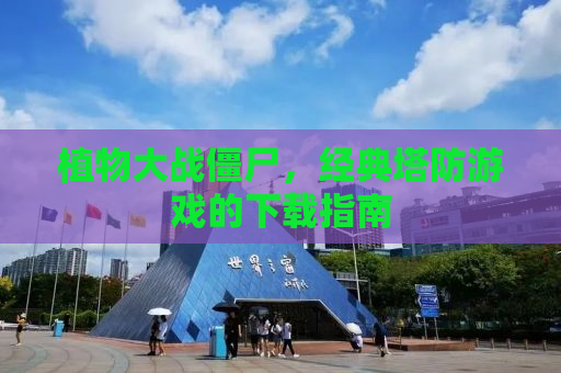 植物大战僵尸，经典塔防游戏的下载指南