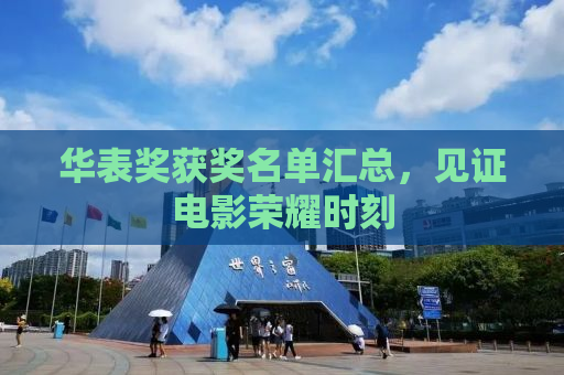 华表奖获奖名单汇总，见证电影荣耀时刻