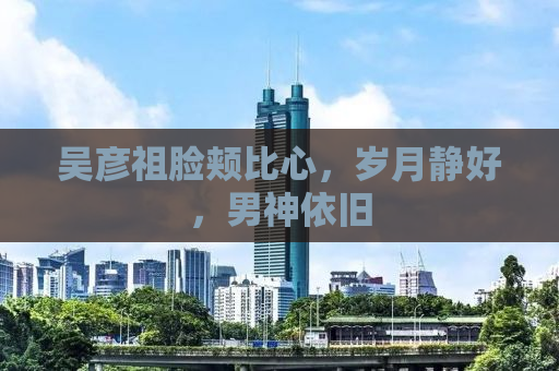 吴彦祖脸颊比心，岁月静好，男神依旧