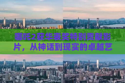 哪吒2获华表奖特别贡献影片，从神话到现实的卓越艺术展现