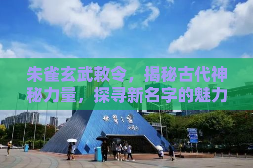 朱雀玄武敕令，揭秘古代神秘力量，探寻新名字的魅力与寓意