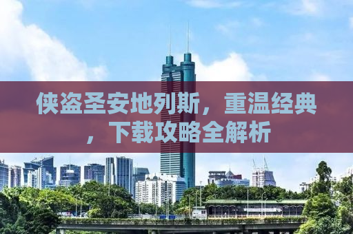 侠盗圣安地列斯，重温经典，下载攻略全解析