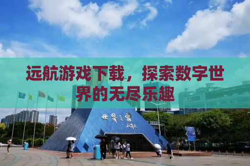 远航游戏下载，探索数字世界的无尽乐趣