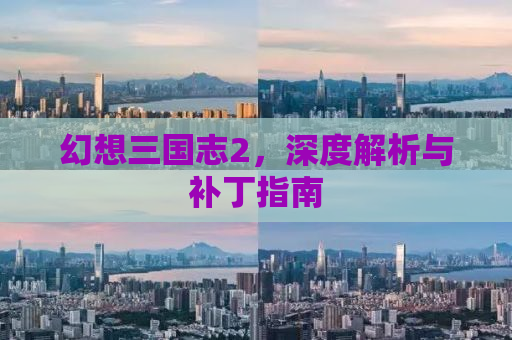 幻想三国志2，深度解析与补丁指南