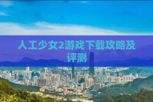人工少女2游戏下载攻略及评测