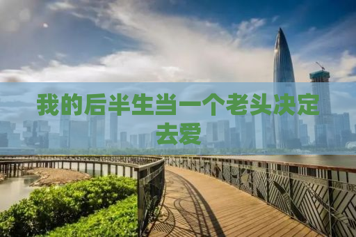 我的后半生当一个老头决定去爱