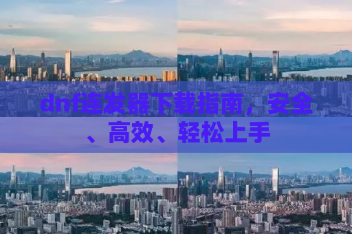 dnf连发器下载指南，安全、高效、轻松上手