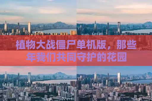 植物大战僵尸单机版，那些年我们共同守护的花园