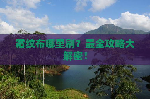 霜纹布哪里刷？最全攻略大解密！