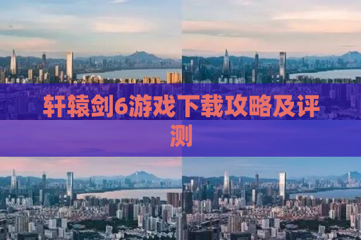轩辕剑6游戏下载攻略及评测