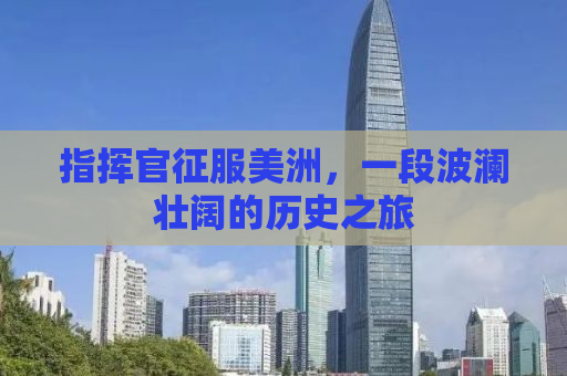 指挥官征服美洲，一段波澜壮阔的历史之旅