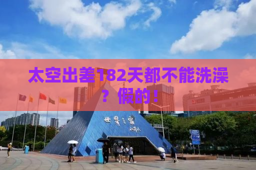 太空出差182天都不能洗澡？假的！