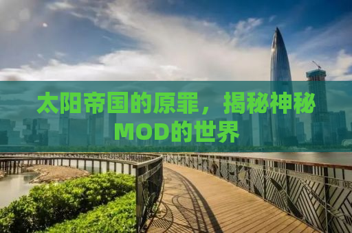 太阳帝国的原罪，揭秘神秘MOD的世界